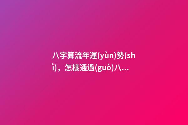 八字算流年運(yùn)勢(shì)，怎樣通過(guò)八字看流年運(yùn)勢(shì).pdf 八字流年流月運(yùn)勢(shì)詳解，怎樣通過(guò)八字看流年運(yùn)勢(shì).pdf-第1張-觀點(diǎn)-玄機(jī)派